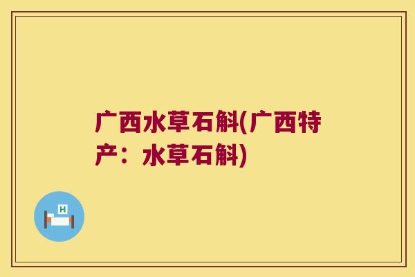 广西水草石斛(广西特产：水草石斛)