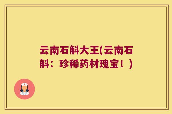 云南石斛大王(云南石斛：珍稀药材瑰宝！)