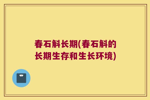 春石斛长期(春石斛的长期生存和生长环境)