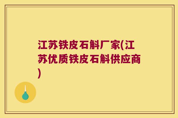 江苏铁皮石斛厂家(江苏优质铁皮石斛供应商)