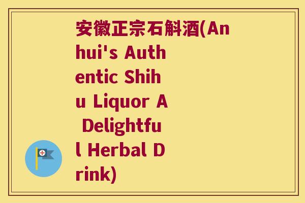 安徽正宗石斛酒(Anhui's Authentic Shihu Liquor A Delightful Herbal Drink)