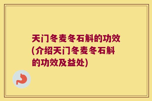 天门冬麦冬石斛的功效(介绍天门冬麦冬石斛的功效及益处)