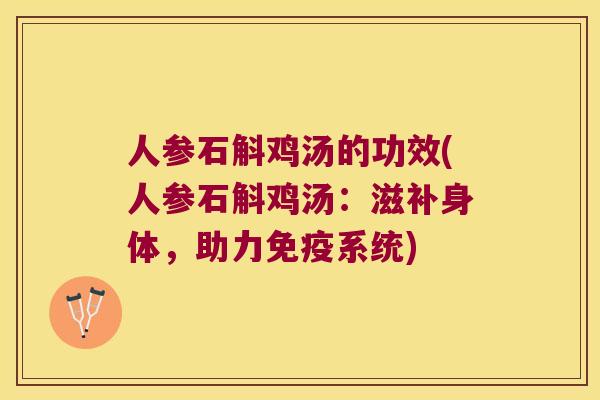 人参石斛鸡汤的功效(人参石斛鸡汤：滋补身体，助力免疫系统)