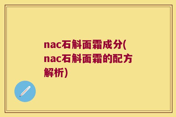 nac石斛面霜成分(nac石斛面霜的配方解析)