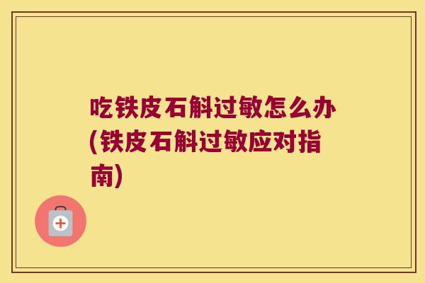 吃铁皮石斛过敏怎么办(铁皮石斛过敏应对指南)