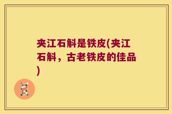 夹江石斛是铁皮(夹江石斛，古老铁皮的佳品)