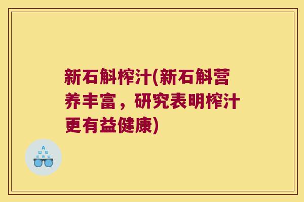新石斛榨汁(新石斛营养丰富,研究表明榨汁更有益健康) 新石斛榨汁(新石斛营养丰富,研究表明榨汁更有益健康)