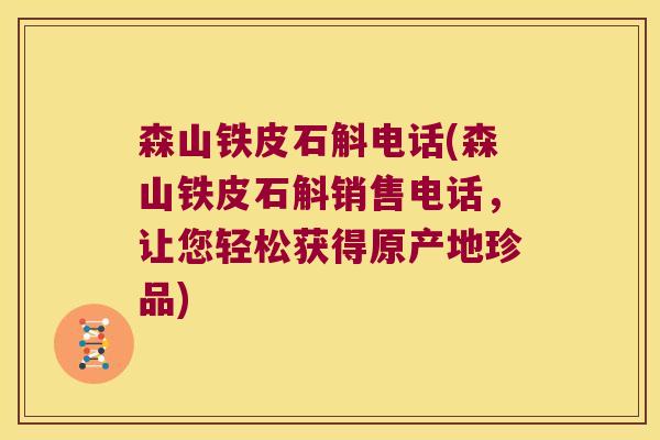 森山铁皮石斛电话(森山铁皮石斛销售电话，让您轻松获得原产地珍品)