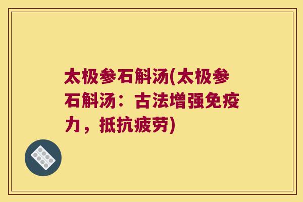 太极参石斛汤(太极参石斛汤：古法增强免疫力，抵抗疲劳)