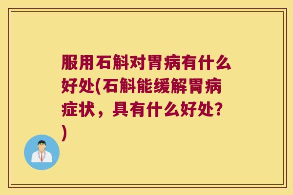 服用石斛对胃病有什么好处(石斛能缓解胃病症状，具有什么好处？)