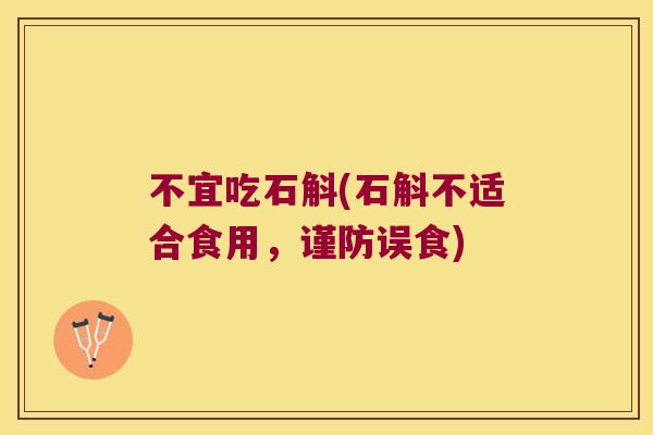不宜吃石斛(石斛不适合食用，谨防误食)