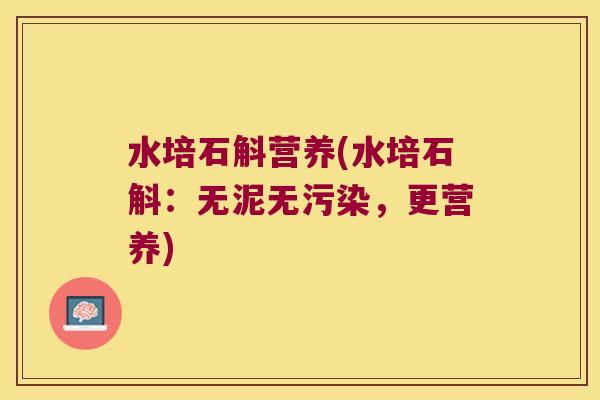 水培石斛营养(水培石斛：无泥无污染，更营养)