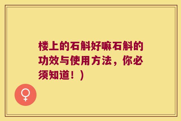 楼上的石斛好嘛石斛的功效与使用方法，你必须知道！)