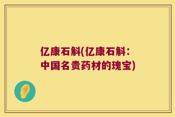 亿康石斛(亿康石斛：中国名贵药材的瑰宝)