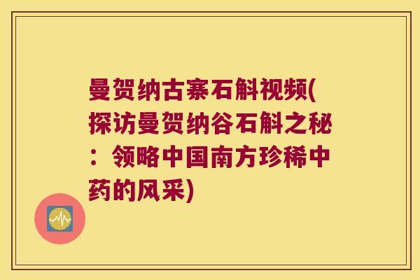 曼贺纳古寨石斛视频(探访曼贺纳谷石斛之秘：领略中国南方珍稀中药的风采)