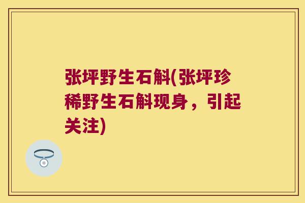 张坪野生石斛(张坪珍稀野生石斛现身，引起关注)