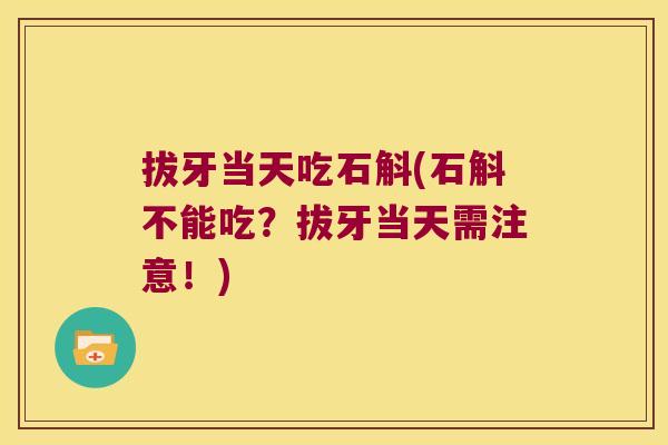 拔牙当天吃石斛(石斛不能吃？拔牙当天需注意！)