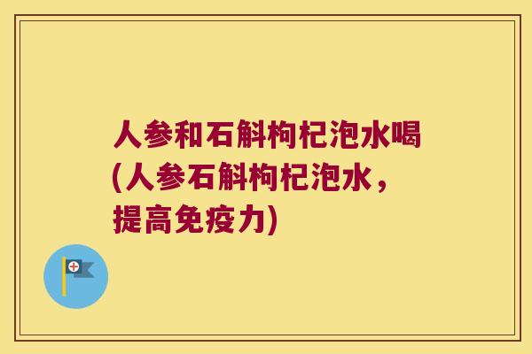 人参和石斛枸杞泡水喝(人参石斛枸杞泡水，提高免疫力)