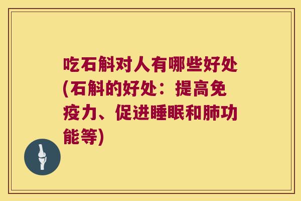 吃石斛对人有哪些好处(石斛的好处：提高免疫力、促进睡眠和肺功能等)