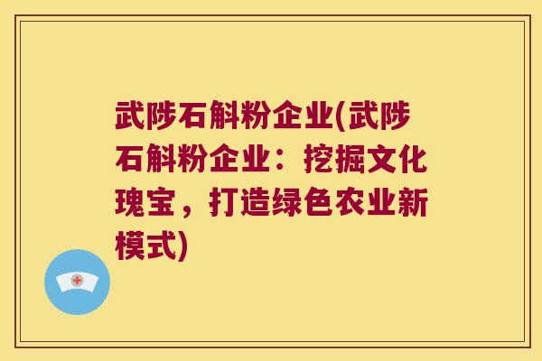 武陟石斛粉企业(武陟石斛粉企业：挖掘文化瑰宝，打造绿色农业新模式)