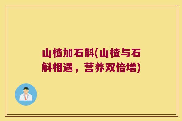 山楂加石斛(山楂与石斛相遇,营养双倍增) 山楂加石斛(山楂与石斛相遇,营养双倍增)