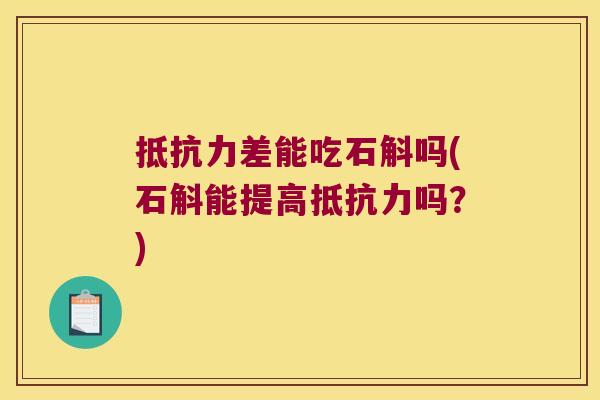 抵抗力差能吃石斛吗(石斛能提高抵抗力吗？)