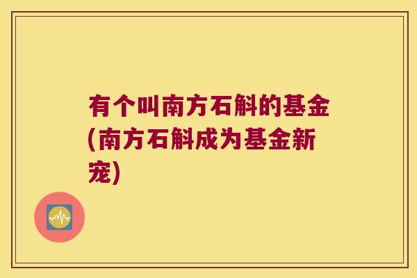 有个叫南方石斛的基金(南方石斛成为基金新宠)