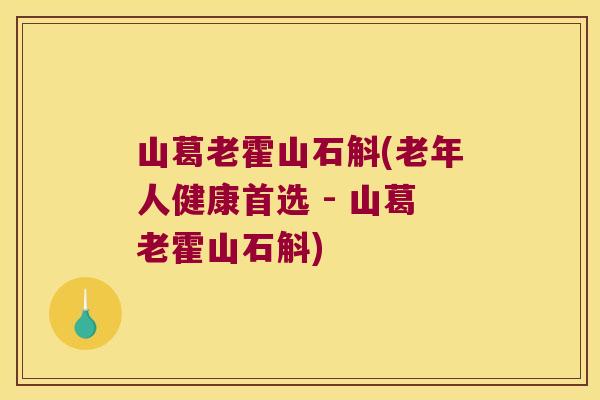山葛老霍山石斛(老年人健康首选 - 山葛老霍山石斛) 山葛老霍山石斛(老年人健康首选 - 山葛老霍山石斛)