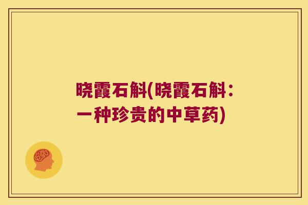晓霞石斛(晓霞石斛：一种珍贵的中草药)