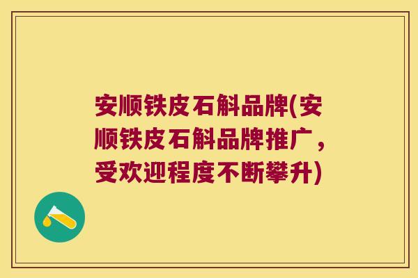 安顺铁皮石斛品牌(安顺铁皮石斛品牌推广，受欢迎程度不断攀升)