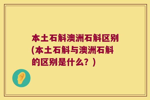 本土石斛澳洲石斛区别(本土石斛与澳洲石斛的区别是什么？)