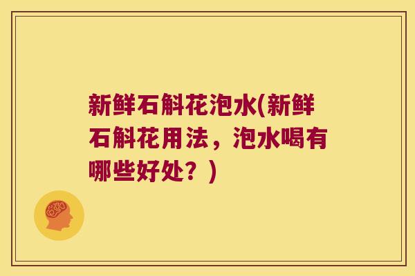 新鲜石斛花泡水(新鲜石斛花用法，泡水喝有哪些好处？)