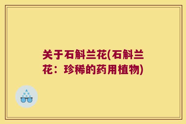 关于石斛兰花(石斛兰花：珍稀的药用植物)