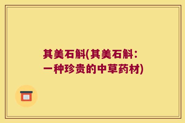 其美石斛(其美石斛：一种珍贵的中草药材)