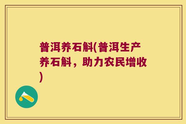 普洱养石斛(普洱生产养石斛，助力农民增收)