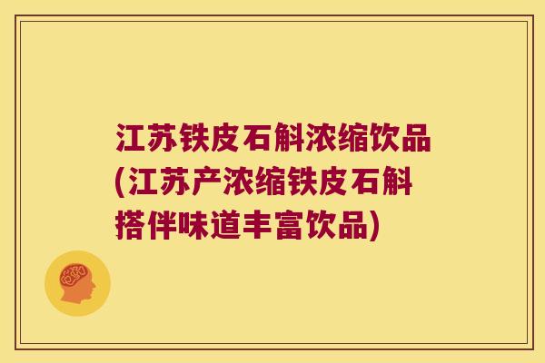 江苏铁皮石斛浓缩饮品(江苏产浓缩铁皮石斛搭伴味道丰富饮品)