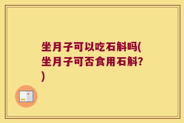 坐月子可以吃石斛吗(坐月子可否食用石斛？)