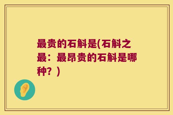 最贵的石斛是(石斛之最：最昂贵的石斛是哪种？)