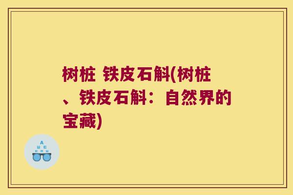 树桩 铁皮石斛(树桩、铁皮石斛：自然界的宝藏)