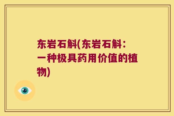 东岩石斛(东岩石斛:一种极具药用价值的植物) 东岩石斛(东岩石斛:一种极具药用价值的植物)