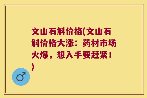 文山石斛价格(文山石斛价格大涨:药材市场火爆,想入手要赶紧!) 文山石斛价格(文山石斛价格大涨:药材市场火爆,想入手要赶紧!)