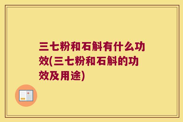 三七粉和石斛有什么功效(三七粉和石斛的功效及用途)