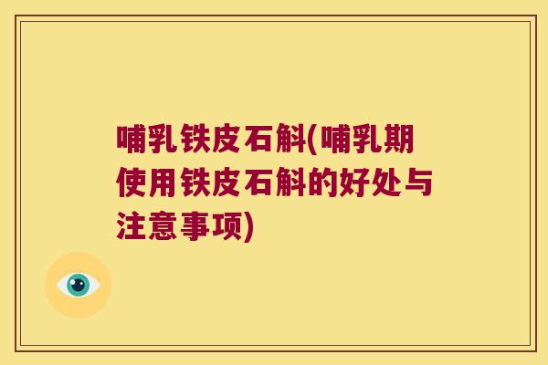 哺乳铁皮石斛(哺乳期使用铁皮石斛的好处与注意事项) 哺乳铁皮石斛(哺乳期使用铁皮石斛的好处与注意事项)