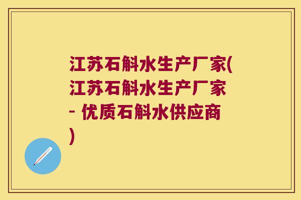 江苏石斛水生产厂家(江苏石斛水生产厂家 - 优质石斛水供应商)