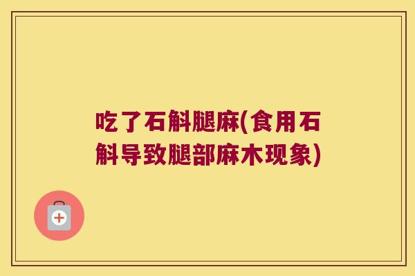 吃了石斛腿麻(食用石斛导致腿部麻木现象)