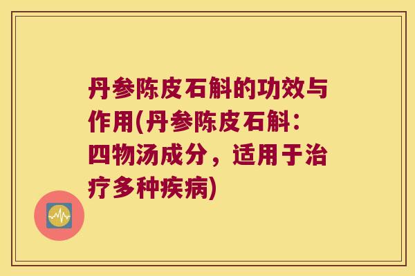 丹参陈皮石斛的功效与作用(丹参陈皮石斛：四物汤成分，适用于治疗多种疾病)