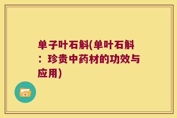 单子叶石斛(单叶石斛：珍贵中药材的功效与应用)