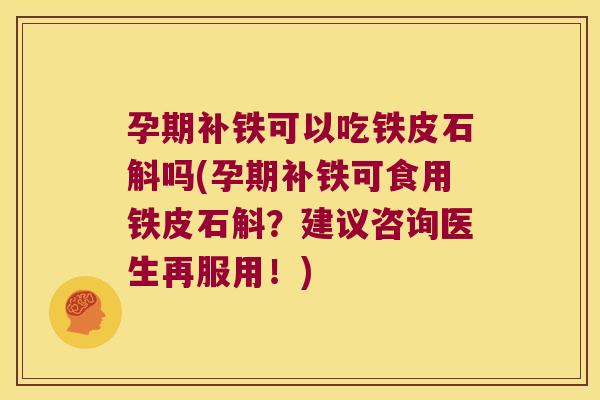 孕期补铁可以吃铁皮石斛吗(孕期补铁可食用铁皮石斛？建议咨询医生再服用！)