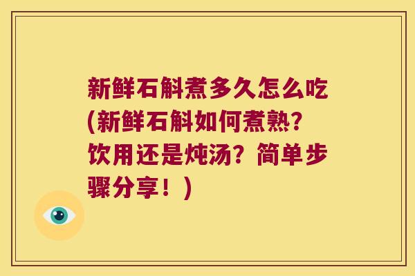 新鲜石斛煮多久怎么吃(新鲜石斛如何煮熟？饮用还是炖汤？简单步骤分享！)