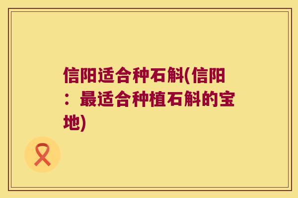 信阳适合种石斛(信阳：最适合种植石斛的宝地)